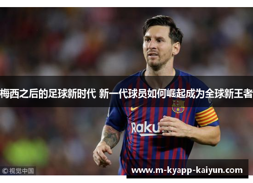 梅西之后的足球新时代 新一代球员如何崛起成为全球新王者