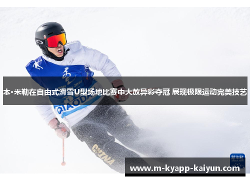 本·米勒在自由式滑雪U型场地比赛中大放异彩夺冠 展现极限运动完美技艺