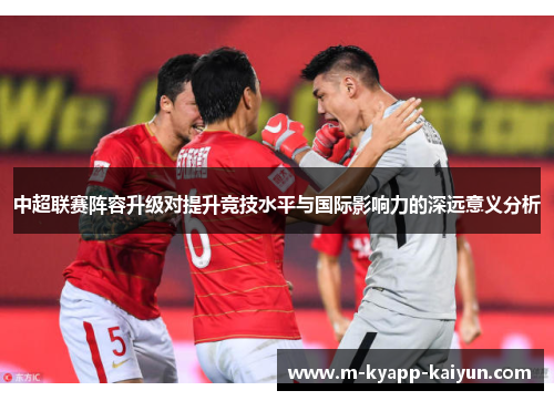 中超联赛阵容升级对提升竞技水平与国际影响力的深远意义分析