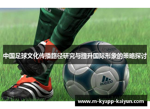 中国足球文化传播路径研究与提升国际形象的策略探讨