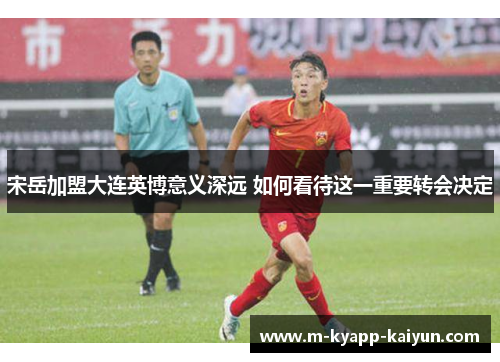 宋岳加盟大连英博意义深远 如何看待这一重要转会决定