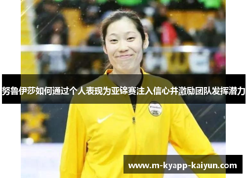 努鲁伊莎如何通过个人表现为亚锦赛注入信心并激励团队发挥潜力
