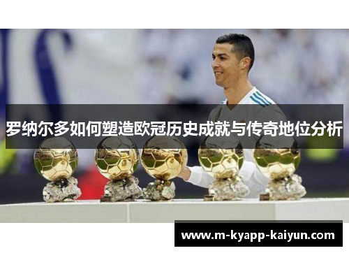 罗纳尔多如何塑造欧冠历史成就与传奇地位分析