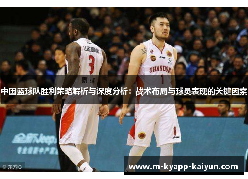 中国篮球队胜利策略解析与深度分析：战术布局与球员表现的关键因素