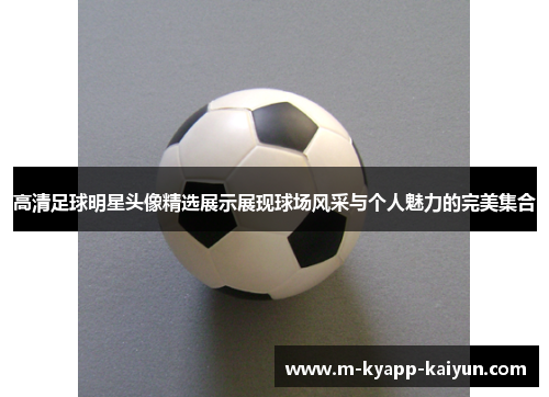 高清足球明星头像精选展示展现球场风采与个人魅力的完美集合