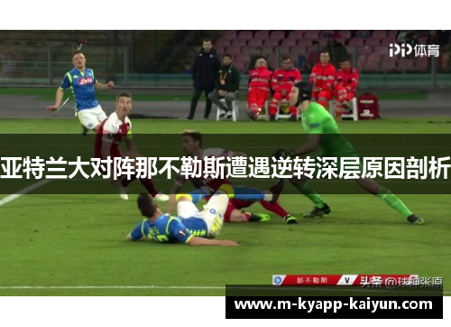 亚特兰大对阵那不勒斯遭遇逆转深层原因剖析