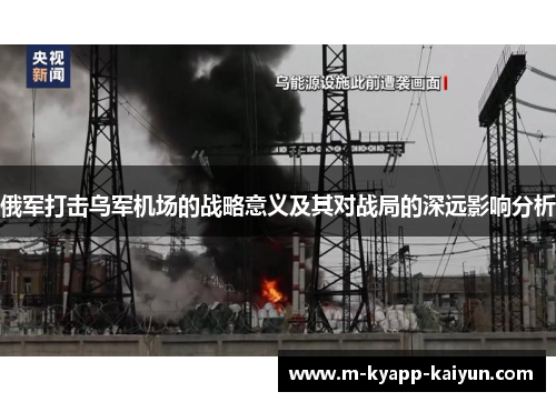 俄军打击乌军机场的战略意义及其对战局的深远影响分析