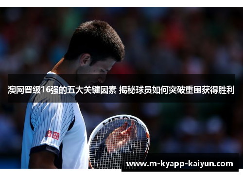 澳网晋级16强的五大关键因素 揭秘球员如何突破重围获得胜利
