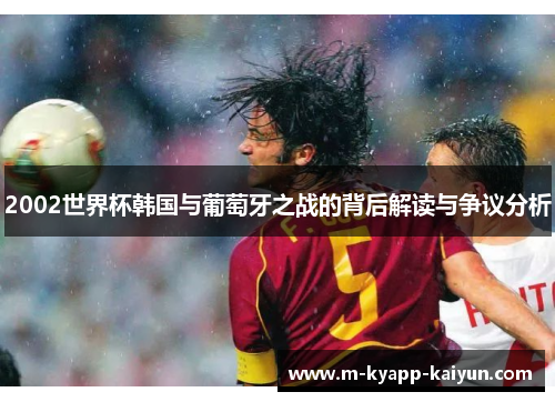 2002世界杯韩国与葡萄牙之战的背后解读与争议分析