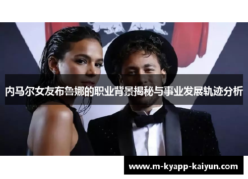 内马尔女友布鲁娜的职业背景揭秘与事业发展轨迹分析
