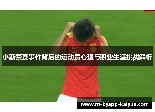 小斯禁赛事件背后的运动员心理与职业生涯挑战解析