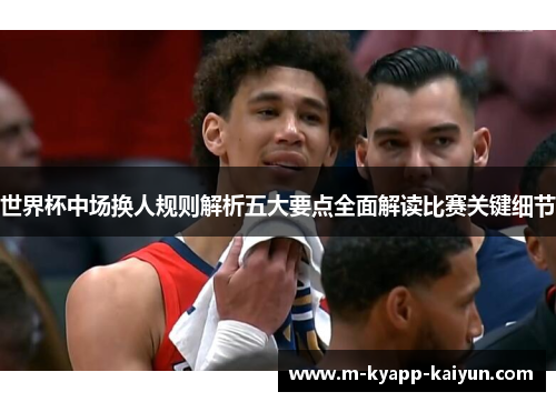 世界杯中场换人规则解析五大要点全面解读比赛关键细节