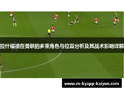 拉什福德在曼联的多重角色与位置分析及其战术影响详解