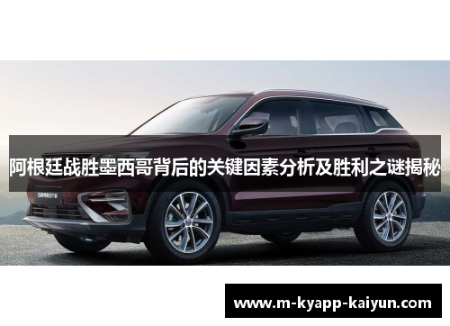 阿根廷战胜墨西哥背后的关键因素分析及胜利之谜揭秘