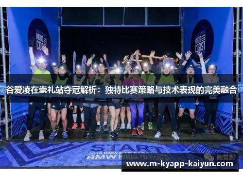 谷爱凌在崇礼站夺冠解析：独特比赛策略与技术表现的完美融合