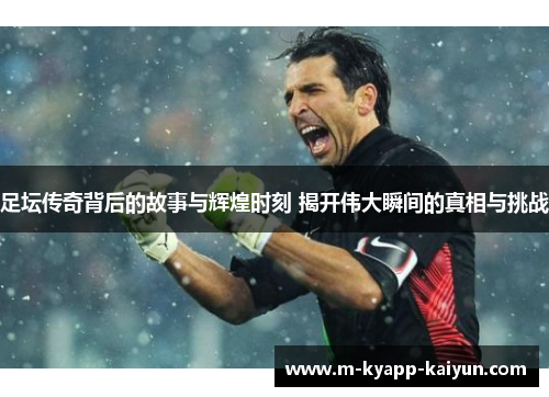 足坛传奇背后的故事与辉煌时刻 揭开伟大瞬间的真相与挑战