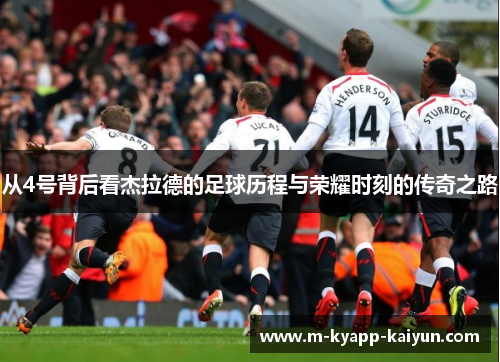 从4号背后看杰拉德的足球历程与荣耀时刻的传奇之路 从4号背后看杰拉德的足球历程与荣耀时刻的传奇之路