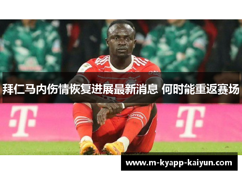 拜仁马内伤情恢复进展最新消息 何时能重返赛场
