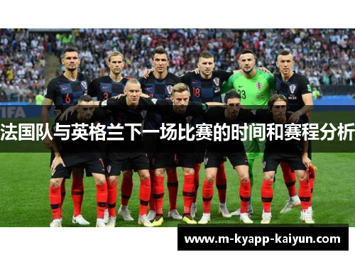 法国队与英格兰下一场比赛的时间和赛程分析